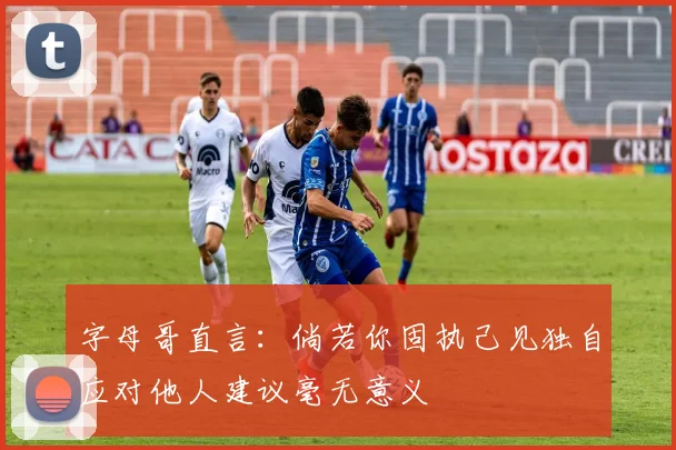 字母哥直言：倘若你固执己见独自应对他人建议毫无意义