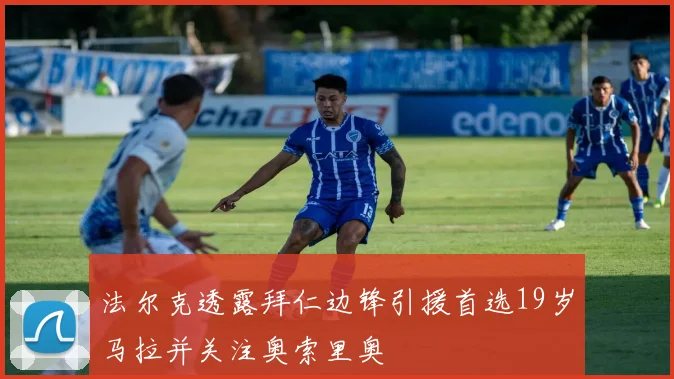 法尔克透露拜仁边锋引援首选19岁马拉并关注奥索里奥
