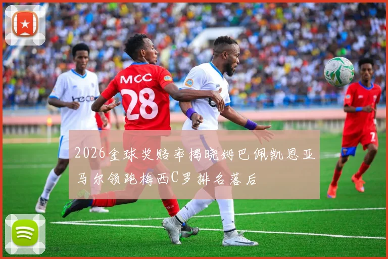 2026金球奖赔率揭晓姆巴佩凯恩亚马尔领跑梅西C罗排名落后