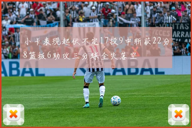 小卡表现起伏不定17投9中斩获22分8篮板6助攻三分球全失落空